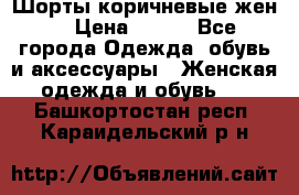 Шорты коричневые жен. › Цена ­ 150 - Все города Одежда, обувь и аксессуары » Женская одежда и обувь   . Башкортостан респ.,Караидельский р-н